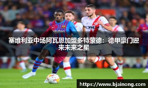 塞维利亚中场阿瓦恩加盟多特蒙德：德甲豪门迎来未来之星