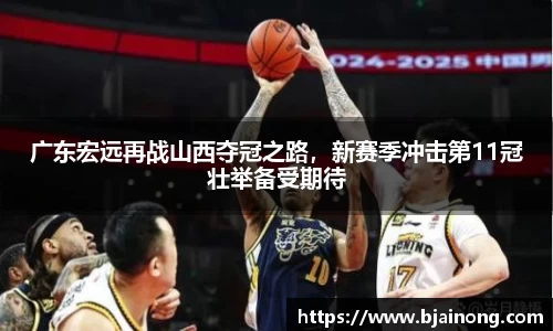 广东宏远再战山西夺冠之路，新赛季冲击第11冠壮举备受期待