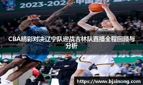 CBA精彩对决辽宁队迎战吉林队直播全程回顾与分析