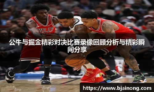 公牛与掘金精彩对决比赛录像回顾分析与精彩瞬间分享