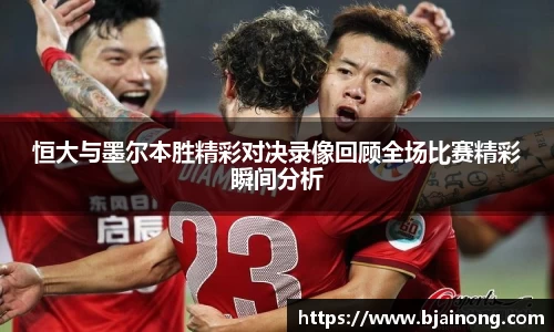 恒大与墨尔本胜精彩对决录像回顾全场比赛精彩瞬间分析